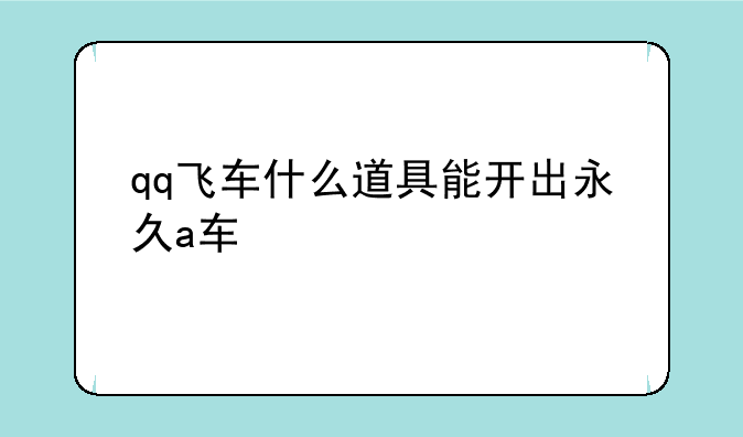 qq飞车什么道具能开出永久a车