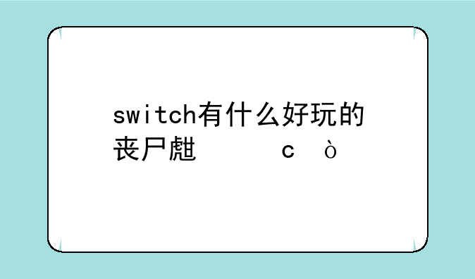 switch有什么好玩的丧尸生存？