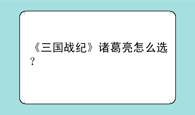 《三国战纪》诸葛亮怎么选？