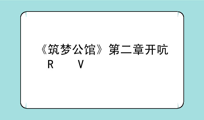 《筑梦公馆》第二章开启攻略