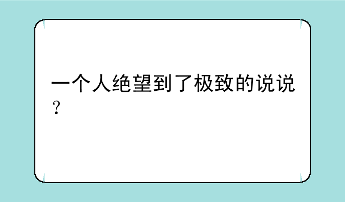 一个人绝望到了极致的说说？