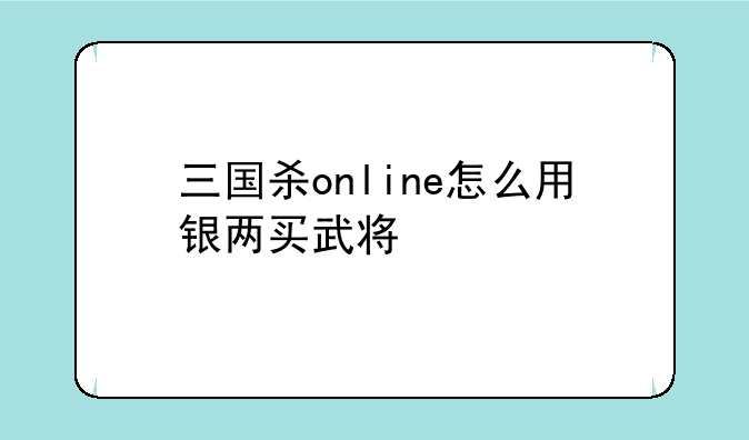 三国杀online怎么用银两买武将