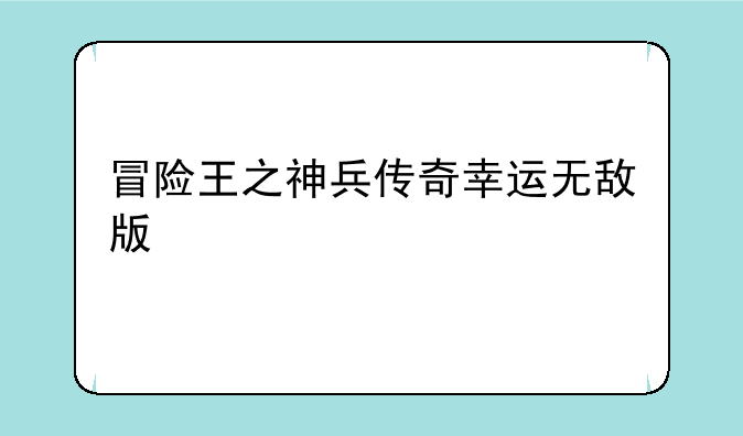 冒险王之神兵传奇幸运无敌版
