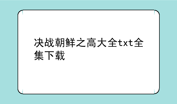 决战朝鲜之高大全txt全集下载
