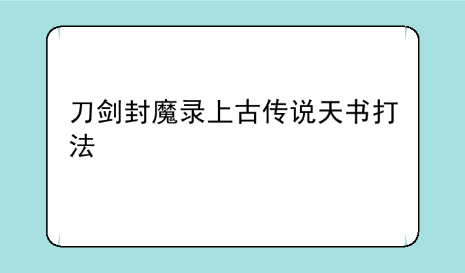 刀剑封魔录上古传说天书打法