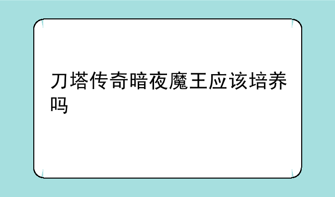刀塔传奇暗夜魔王应该培养吗