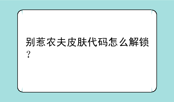 别惹农夫皮肤代码怎么解锁？