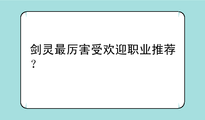 剑灵最厉害受欢迎职业推荐？