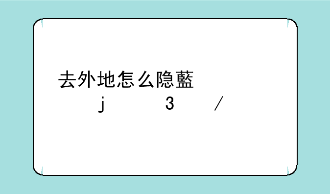 去外地怎么隐藏自己的行程码