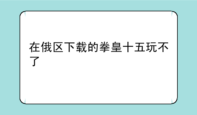 在俄区下载的拳皇十五玩不了