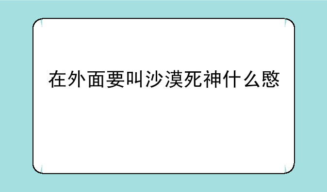 在外面要叫沙漠死神什么意思