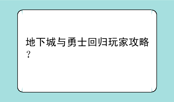 地下城与勇士回归玩家攻略？