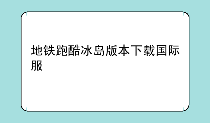 地铁跑酷冰岛版本下载国际服
