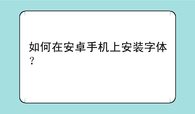 如何在安卓手机上安装字体？