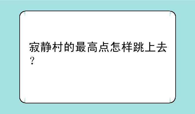 寂静村的最高点怎样跳上去？