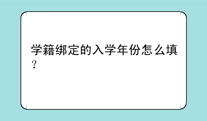 学籍绑定的入学年份怎么填？