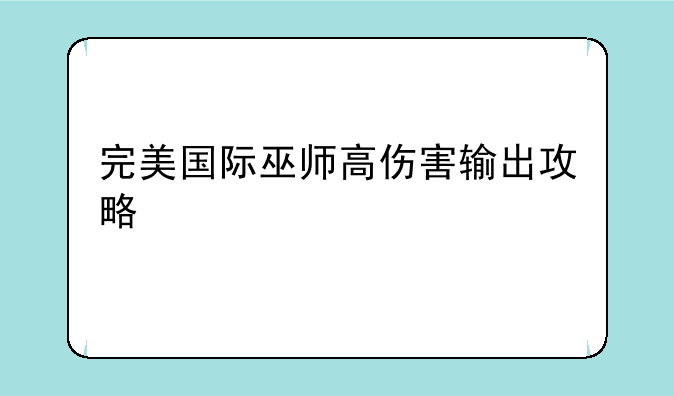 完美国际巫师高伤害输出攻略