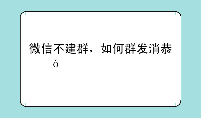 微信不建群，如何群发消息？