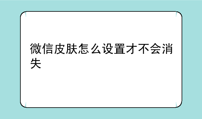 微信皮肤怎么设置才不会消失