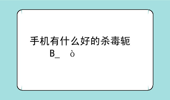 手机有什么好的杀毒软件吗？
