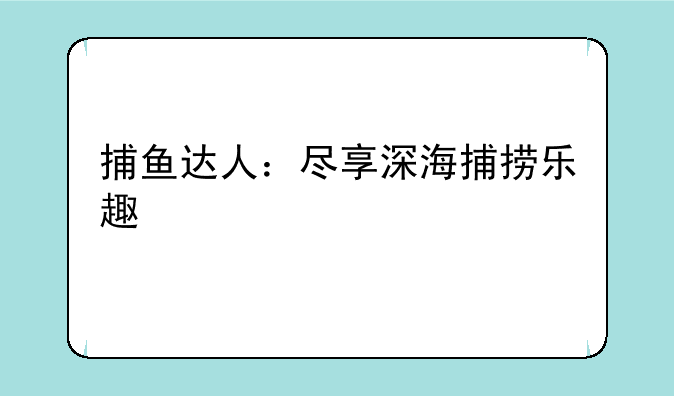 捕鱼达人：尽享深海捕捞乐趣