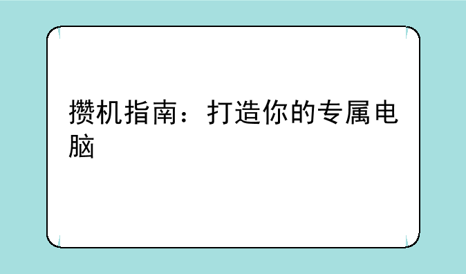 攒机指南：打造你的专属电脑