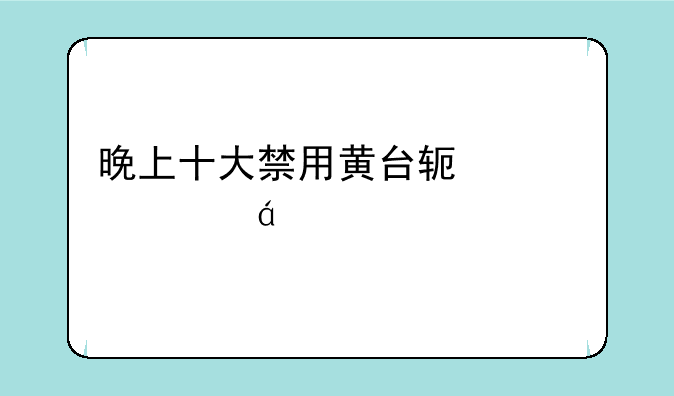 晚上十大禁用黄台软件hwaseiuxi