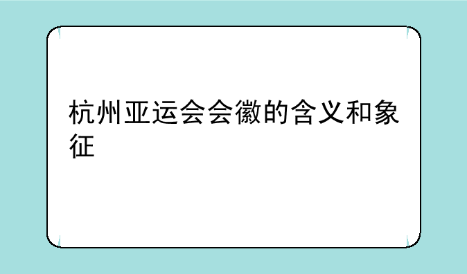 杭州亚运会会徽的含义和象征