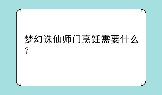 梦幻诛仙师门烹饪需要什么？
