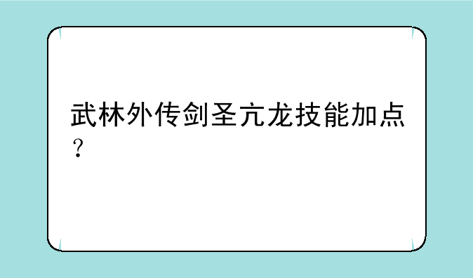 武林外传剑圣亢龙技能加点？