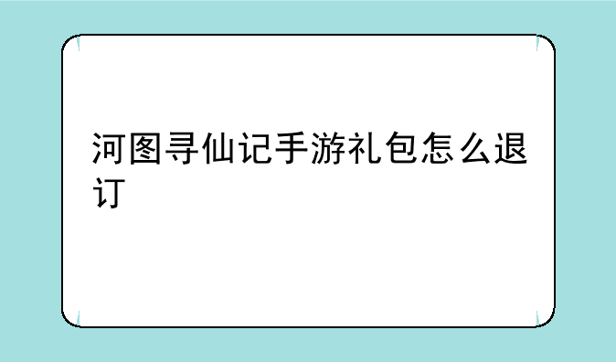 河图寻仙记手游礼包怎么退订