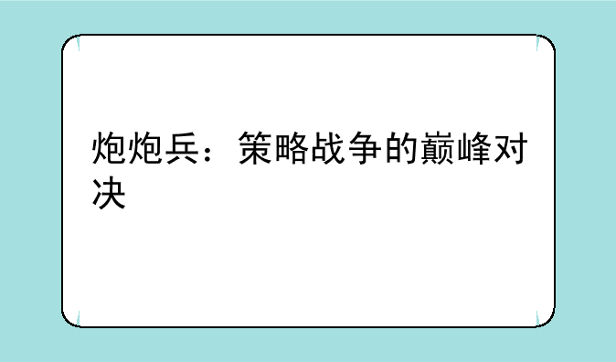炮炮兵：策略战争的巅峰对决