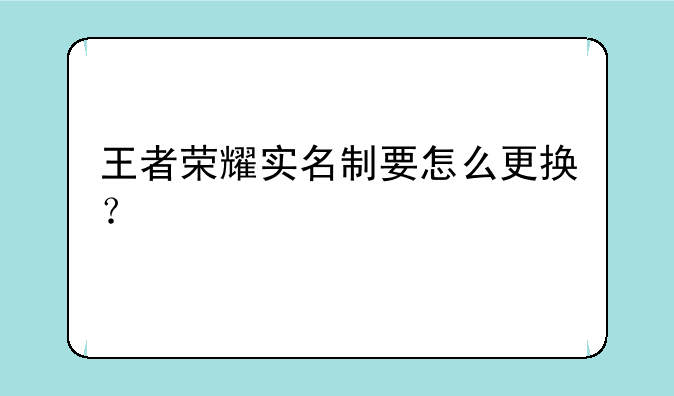 王者荣耀实名制要怎么更换？