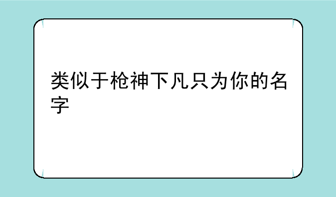 类似于枪神下凡只为你的名字