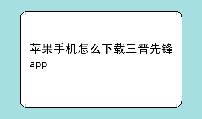 苹果手机安装三晋先锋在哪里授权;三