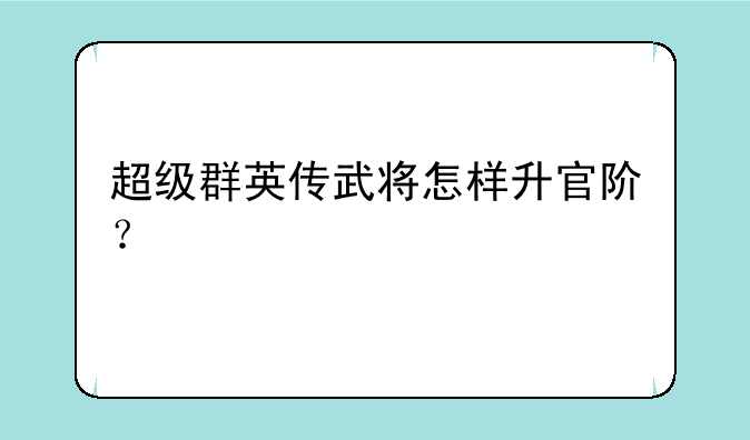 超级群英传武将怎样升官阶？