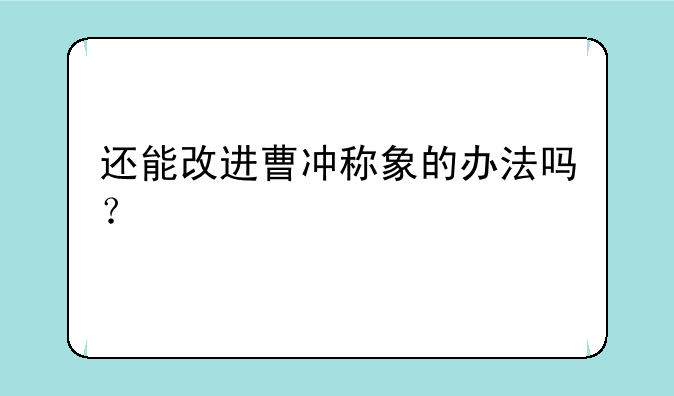 还能改进曹冲称象的办法吗？
