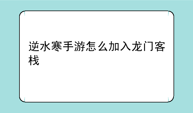 逆水寒手游怎么加入龙门客栈