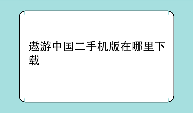 遨游中国二手机版在哪里下载