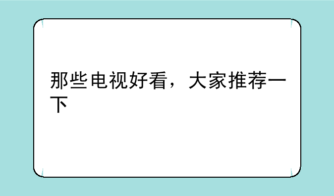 那些电视好看，大家推荐一下