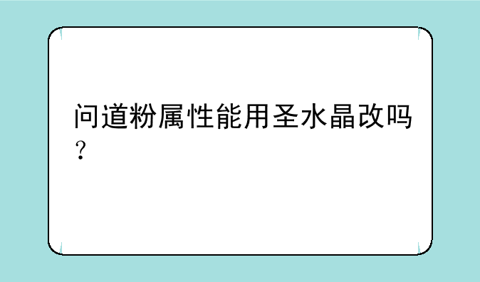 问道粉属性能用圣水晶改吗？