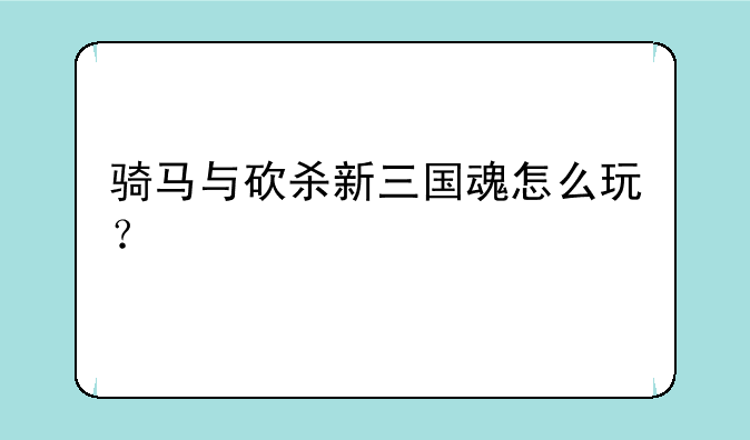 骑马与砍杀新三国魂怎么玩？