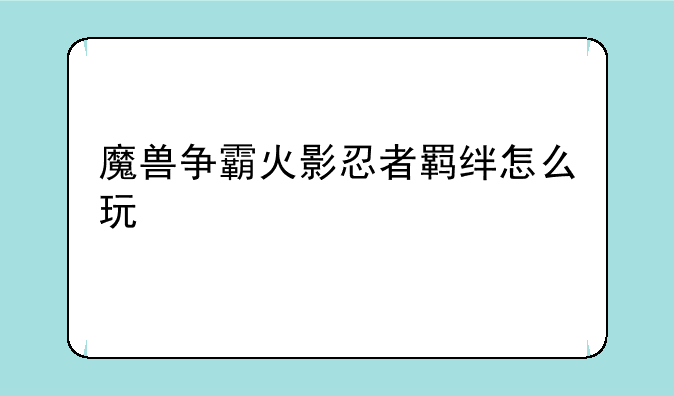 魔兽争霸火影忍者羁绊怎么玩