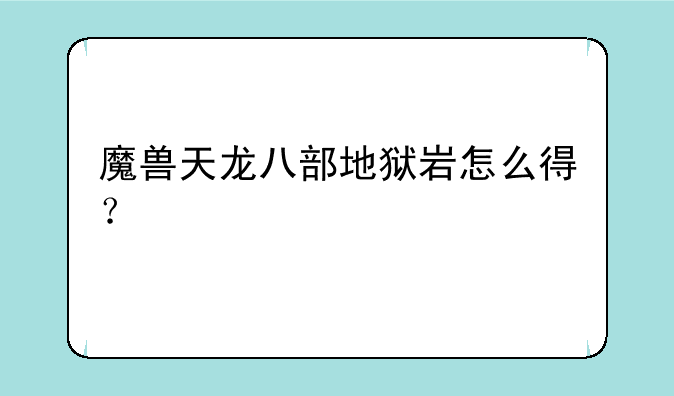 魔兽天龙八部地狱岩怎么得？