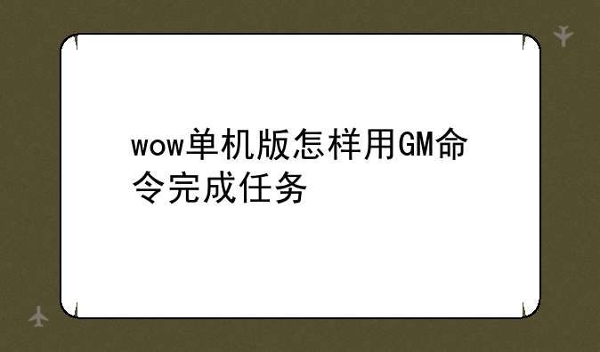 wow单机版怎样用GM命令完成任务