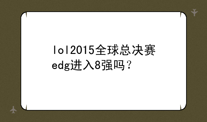 lol2015全球总决赛edg进入8强吗？
