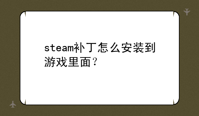 steam补丁怎么安装到游戏里面？