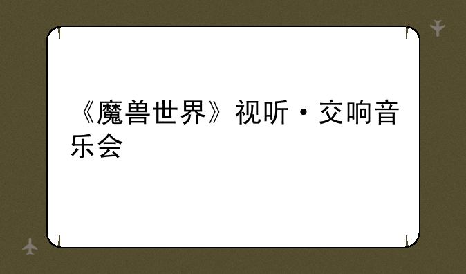 《魔兽世界》视听·交响音乐会