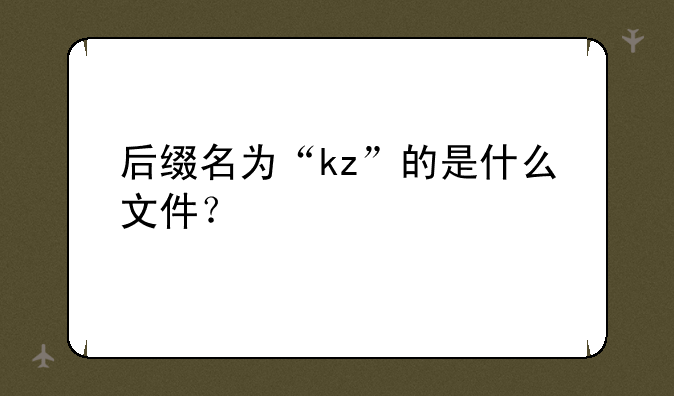后缀名为“kz”的是什么文件？