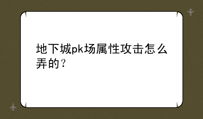 地下城pk场属性攻击怎么弄的？